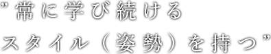 "常に学び続けるスタイル（姿勢）を持つ"